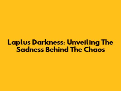 Laplus Darkness: Unveiling The Sadness Behind The Chaos