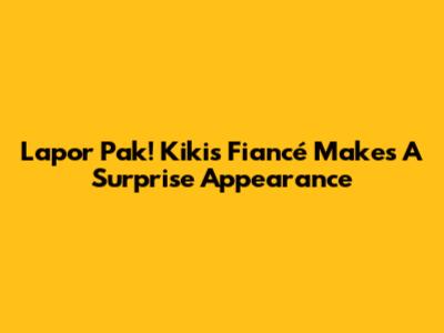 Lapor Pak! Kiki's Fiancé Makes A Surprise Appearance
