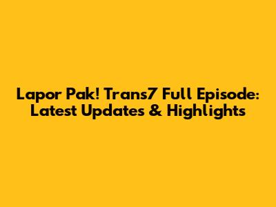 Lapor Pak! Trans7 Full Episode: Latest Updates & Highlights