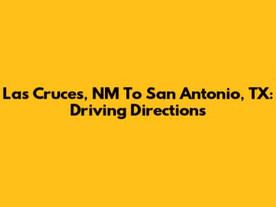 Las Cruces, NM To San Antonio, TX: Driving Directions