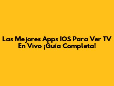 Las Mejores Apps IOS Para Ver TV En Vivo ¡Guía Completa!