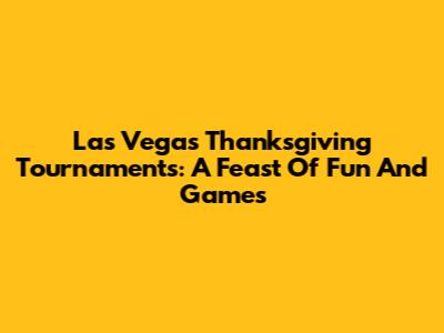 Las Vegas Thanksgiving Tournaments: A Feast Of Fun And Games