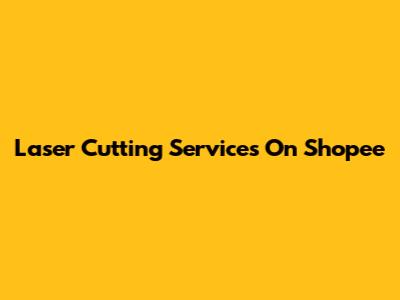 Laser Cutting Services On Shopee
