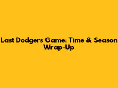 Last Dodgers Game: Time & Season Wrap-Up