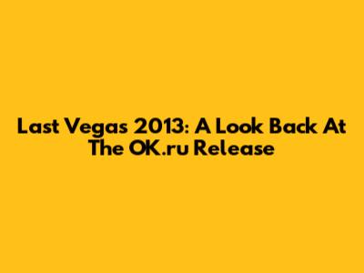 Last Vegas 2013: A Look Back At The OK.ru Release