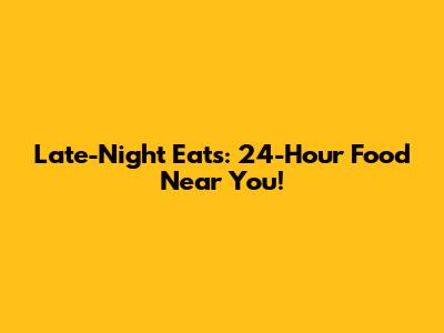 Late-Night Eats: 24-Hour Food Near You!