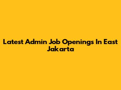 Latest Admin Job Openings In East Jakarta