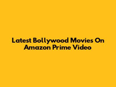 Latest Bollywood Movies On Amazon Prime Video