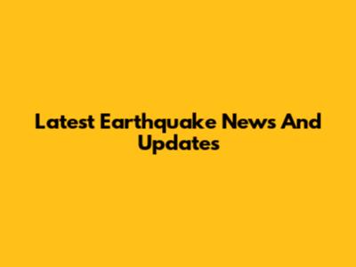 Latest Earthquake News And Updates