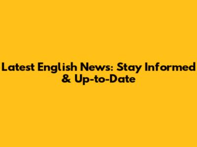 Latest English News: Stay Informed & Up-to-Date