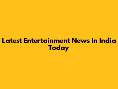 Latest Entertainment News In India Today
