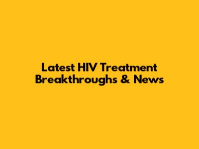 Latest HIV Treatment Breakthroughs & News