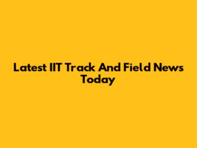 Latest IIT Track And Field News Today