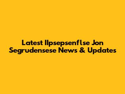 Latest IIpsepsenflse Jon Segrudensese News & Updates