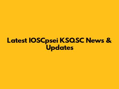 Latest IOSCpsei KSQSC News & Updates