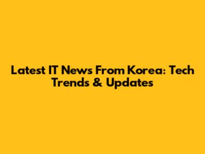 Latest IT News From Korea: Tech Trends & Updates