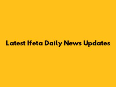 Latest Ifeta Daily News Updates