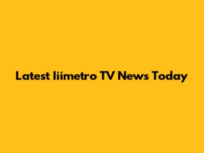 Latest Iiimetro TV News Today