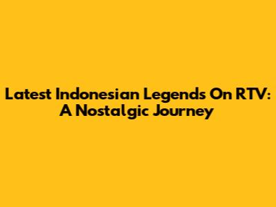 Latest Indonesian Legends On RTV: A Nostalgic Journey