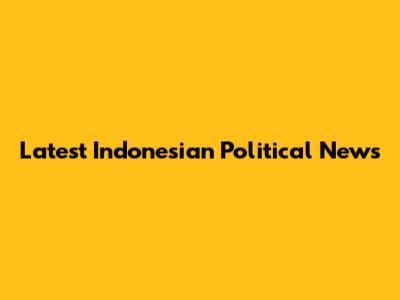 Latest Indonesian Political News