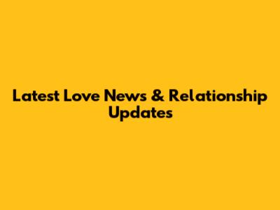 Latest Love News & Relationship Updates