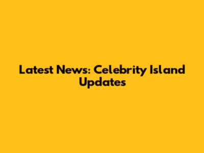 Latest News: Celebrity Island Updates
