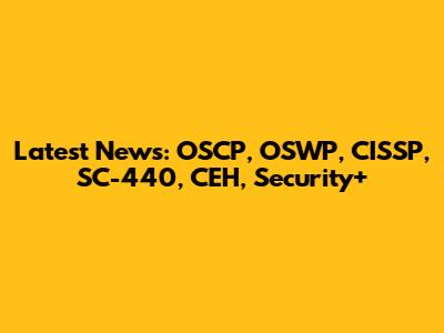 Latest News: OSCP, OSWP, CISSP, SC-440, CEH, Security+
