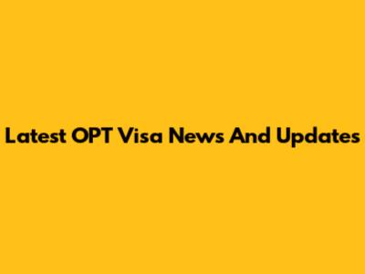 Latest OPT Visa News And Updates