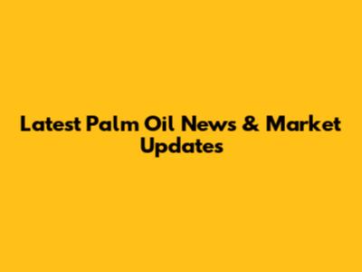 Latest Palm Oil News & Market Updates
