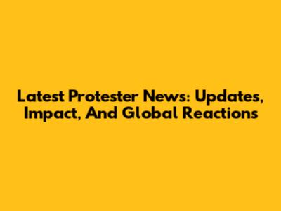 Latest Protester News: Updates, Impact, And Global Reactions
