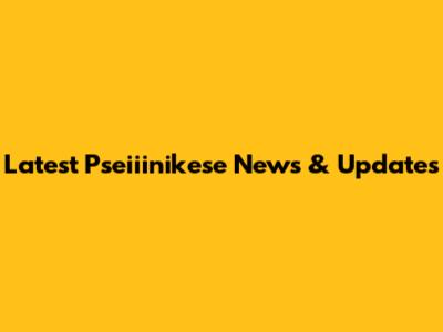 Latest Pseiiinikese News & Updates