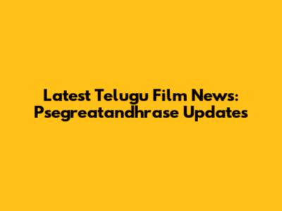 Latest Telugu Film News: Psegreatandhrase Updates