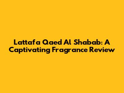 Lattafa Qaed Al Shabab: A Captivating Fragrance Review