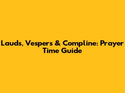 Lauds, Vespers & Compline: Prayer Time Guide