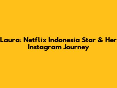 Laura: Netflix Indonesia Star & Her Instagram Journey
