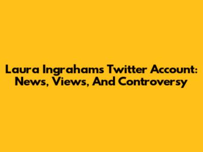 Laura Ingraham's Twitter Account: News, Views, And Controversy