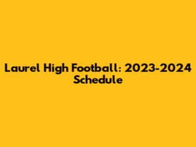 Laurel High Football: 2023-2024 Schedule