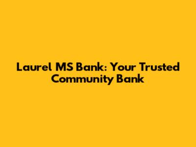 Laurel MS Bank: Your Trusted Community Bank