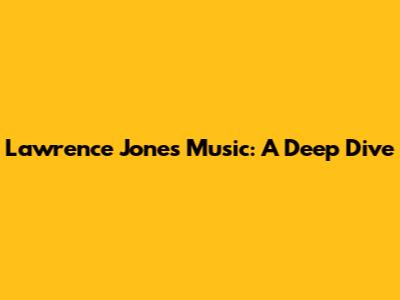 Lawrence Jones Music: A Deep Dive