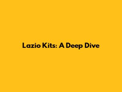 Lazio Kits: A Deep Dive