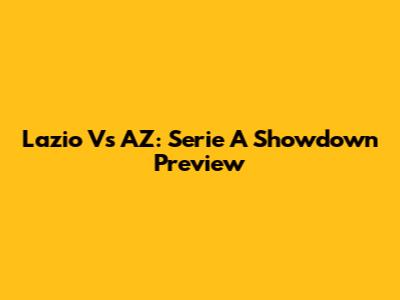 Lazio Vs AZ: Serie A Showdown Preview