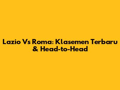 Lazio Vs Roma: Klasemen Terbaru & Head-to-Head