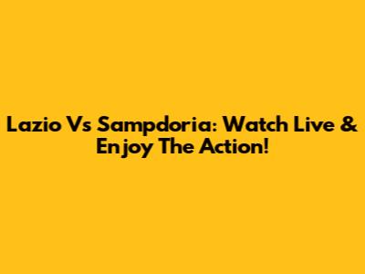 Lazio Vs Sampdoria: Watch Live & Enjoy The Action!