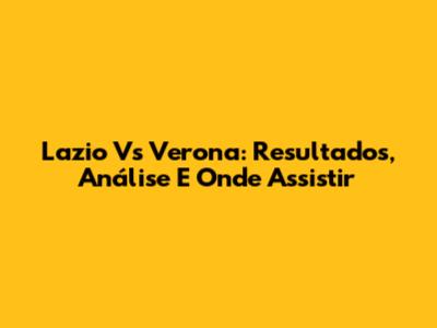 Lazio Vs Verona: Resultados, Análise E Onde Assistir