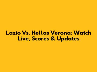 Lazio Vs. Hellas Verona: Watch Live, Scores & Updates