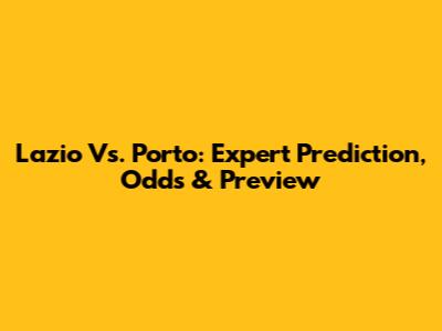 Lazio Vs. Porto: Expert Prediction, Odds & Preview