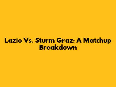Lazio Vs. Sturm Graz: A Matchup Breakdown
