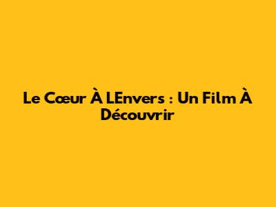 Le Cœur À L'Envers : Un Film À Découvrir