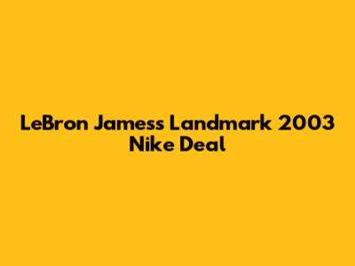 LeBron James's Landmark 2003 Nike Deal