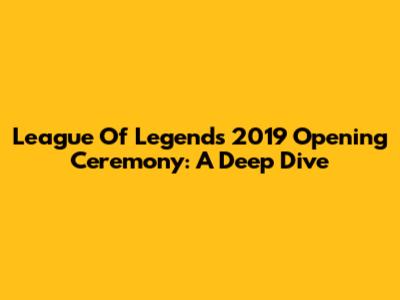 League Of Legends 2019 Opening Ceremony: A Deep Dive